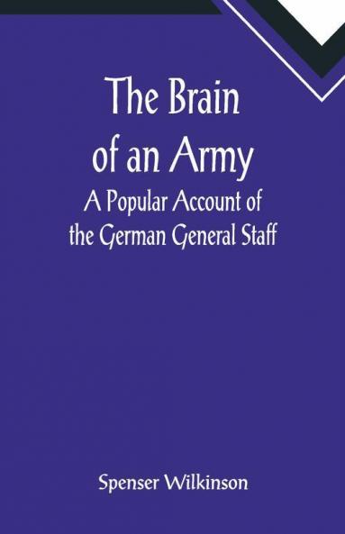The Brain Of An Army: A Popular Account Of The German General Staff