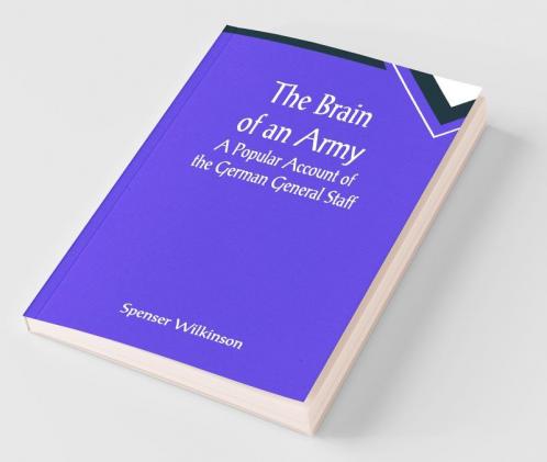 The Brain Of An Army: A Popular Account Of The German General Staff