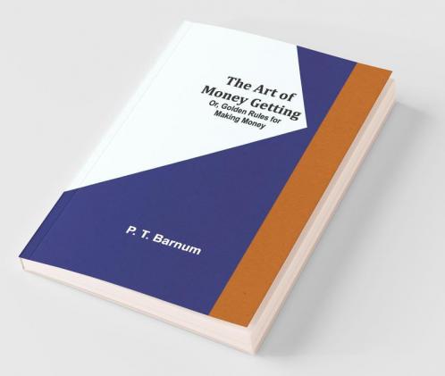 The Art Of Money Getting; Or Golden Rules For Making Money