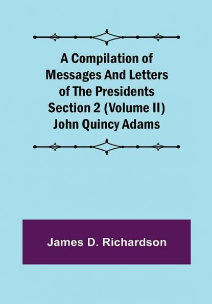 A Compilation of Messages and Letters of the Presidents Section 2 (Volume II) John Quincy Adams