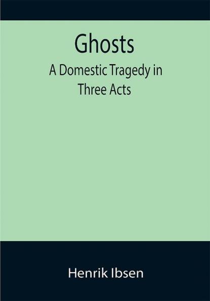 Ghosts: A Domestic Tragedy in Three Acts