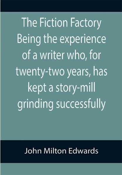 The Fiction Factory Being the experience of a writer who for twenty-two years has kept a story-mill grinding successfully (