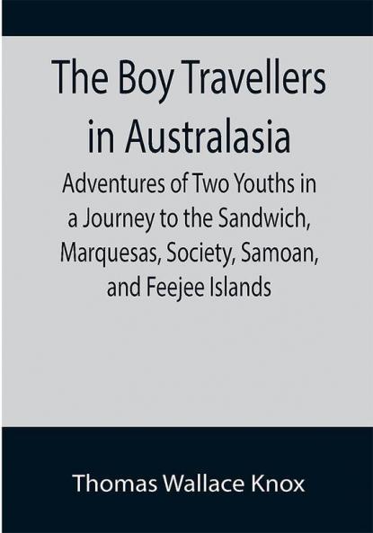 The Boy Travellers in Australasia; Adventures of Two Youths in a Journey to the Sandwich Marquesas Society Samoan and Feejee Islands
