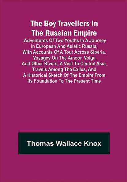 The Boy Travellers in The Russian Empire; Adventures of Two Youths in a Journey in European and Asiatic Russia with Accounts of a Tour across Siberia Voyages on the Amoor Volga and Other Rivers a Visit to Central Asia Travels among the Exiles and a Historical Sketch of the Empire from Its Foundation to the Present Time
