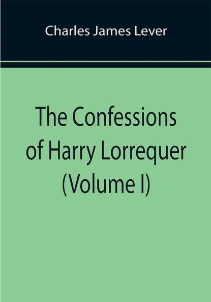 The Confessions of Harry Lorrequer (Volume I)