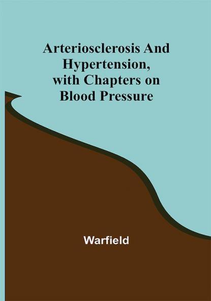 Arteriosclerosis and Hypertension with Chapters on Blood Pressure