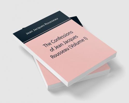 The Confessions of Jean Jacques Rousseau (Volume I)
