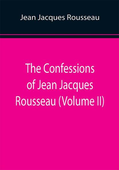 The Confessions of Jean Jacques Rousseau (Volume II)