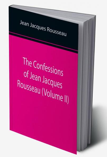 The Confessions of Jean Jacques Rousseau (Volume II)