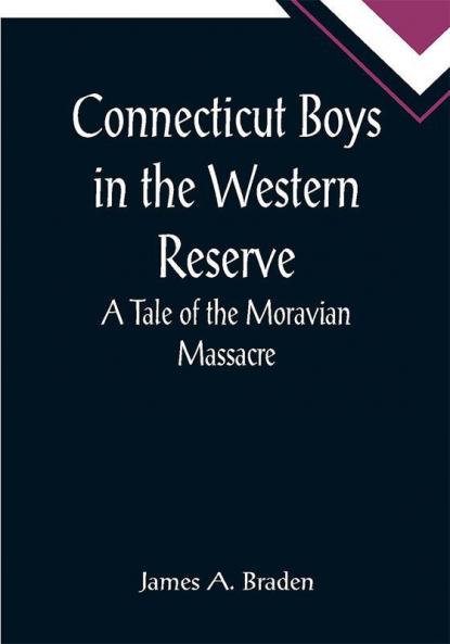 Connecticut Boys in the Western Reserve; A Tale of the Moravian Massacre