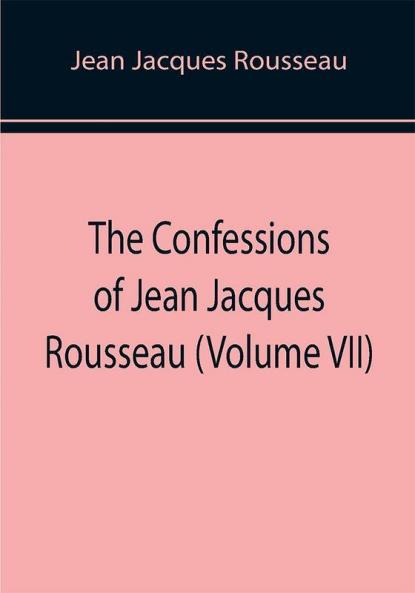 The Confessions of Jean Jacques Rousseau (Volume VII)