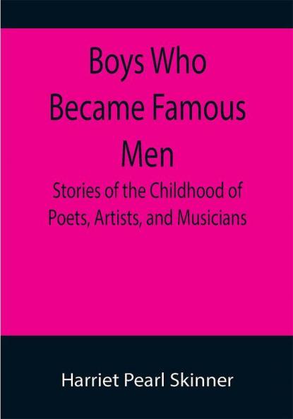 Boys Who Became Famous Men; Stories of the Childhood of Poets Artists and Musicians