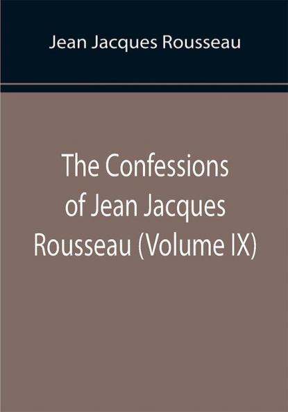 The Confessions of Jean Jacques Rousseau (Volume IX)