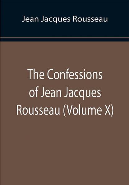 The Confessions of Jean Jacques Rousseau (Volume X)