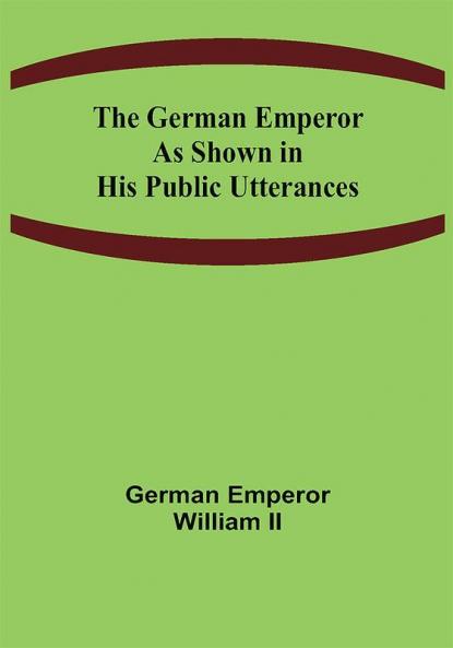 The German Emperor as Shown in His Public Utterances