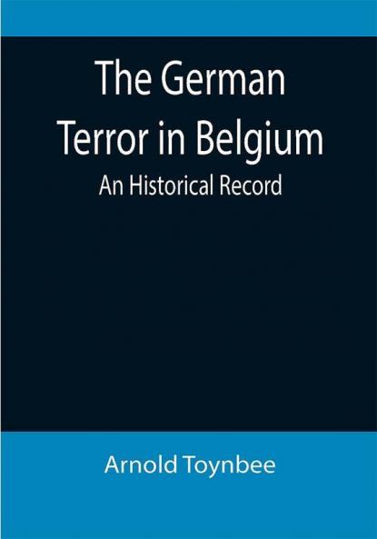 The German Terror in Belgium: An Historical Record