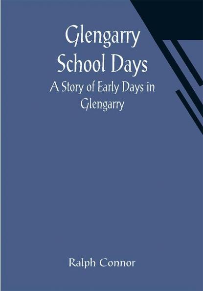 Glengarry School Days: A Story of Early Days in Glengarry