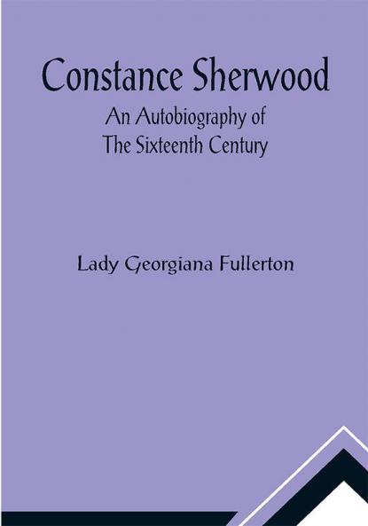 Constance Sherwood; An Autobiography Of The Sixteenth Century