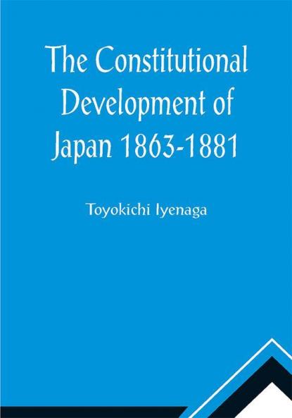 The Constitutional Development of Japan 1863-1881; Johns Hopkins University Studies in Historical and Political Science Ninth Series