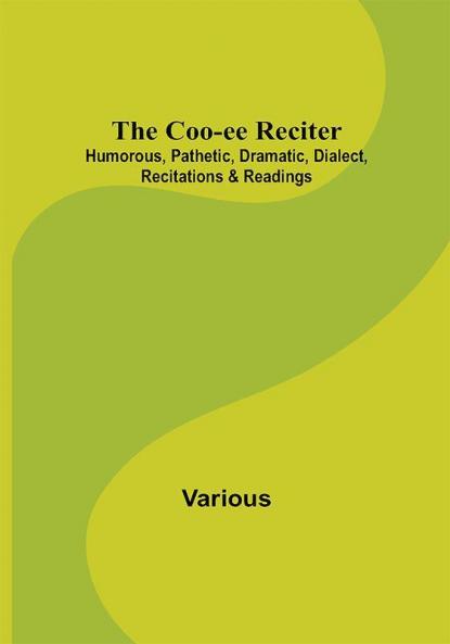The Coo-ee Reciter: Humorous Pathetic Dramatic Dialect Recitations & Readings