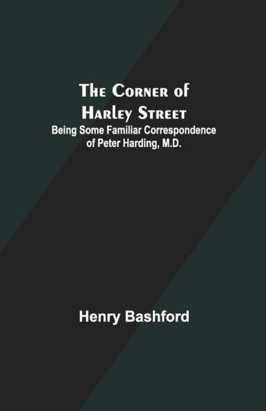 The Corner Of Harley Street; Being Some Familiar Correspondence Of Peter Harding M.D.