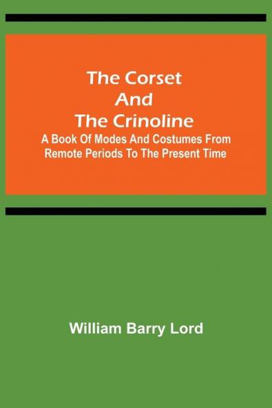 The Corset and the Crinoline;  A Book of Modes and Costumes from Remote Periods to the Present Time