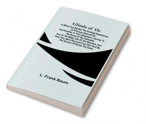 Glinda of Oz; In Which Are Related the Exciting Experiences of Princess Ozma of Oz and Dorothy in Their Hazardous Journey to the Home of the Flatheads and to the Magic Isle of the Skeezers and How They Were Rescued from Dire Peril by the Sorcery of Glinda the Good