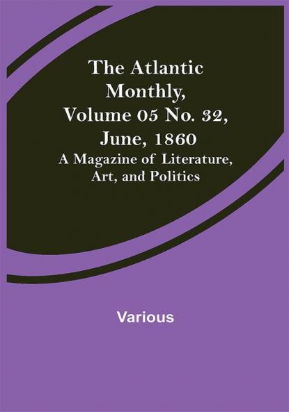 The Atlantic Monthly Volume 05 No. 32 June 1860; A Magazine of Literature Art and Politics