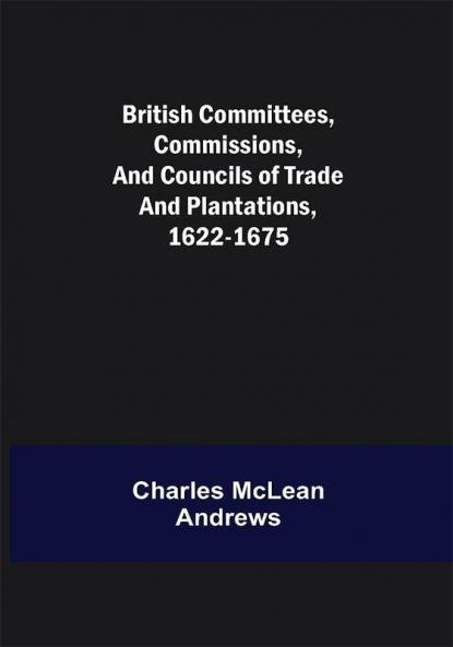 British Committees Commissions and Councils of Trade and Plantations 1622-1675