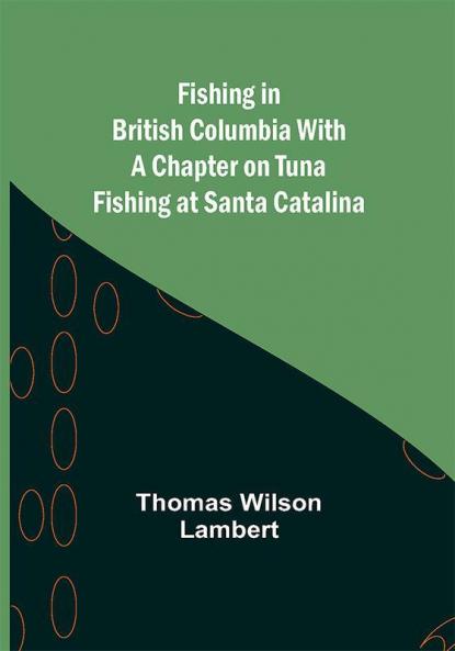 Fishing in British Columbia With a Chapter on Tuna Fishing at Santa Catalina