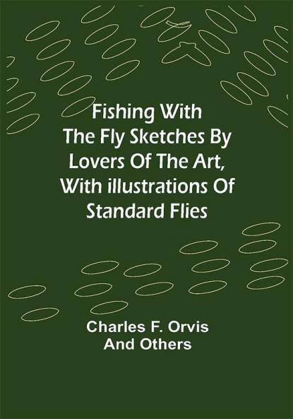Fishing With The Fly Sketches by Lovers of the Art with Illustrations of Standard Flies