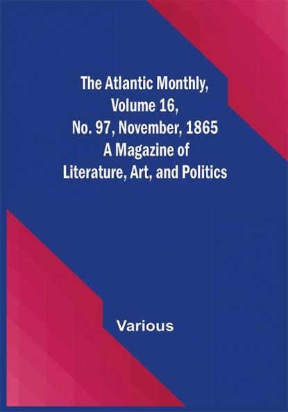 The Atlantic Monthly Volume 16 No. 97 November 1865; A Magazine of Literature Art and Politics