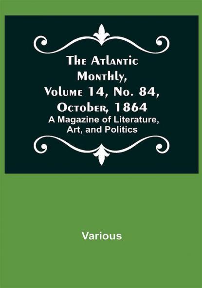 The Atlantic Monthly Volume 14 No. 84 October 1864; A Magazine of Literature Art and Politics