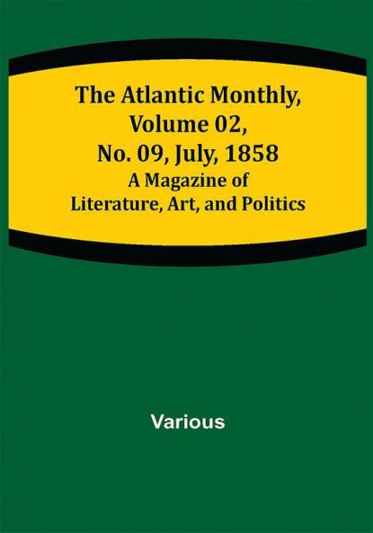 The Atlantic Monthly Volume 02 No. 09 July 1858 ; A Magazine of Literature Art and Politics