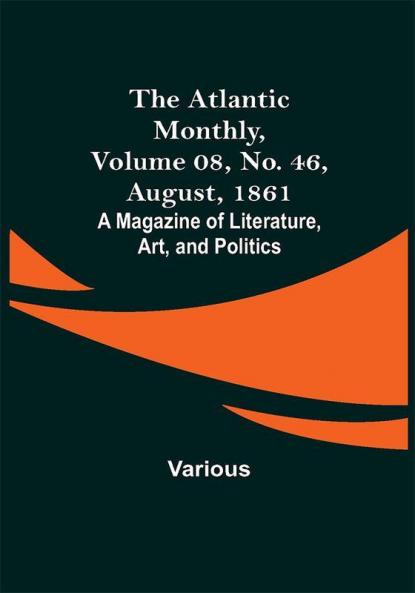 The Atlantic Monthly Volume 08 No. 46 August 1861; A Magazine of Literature Art and Politics