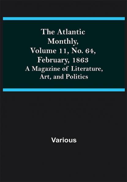 The Atlantic Monthly Volume 11 No. 64 February 1863; A Magazine of Literature Art and Politics
