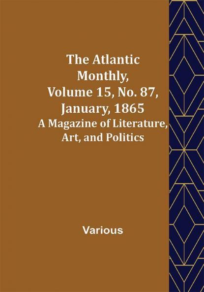 The Atlantic Monthly Volume 15 No. 87 January 1865; A Magazine of Literature Art and Politics