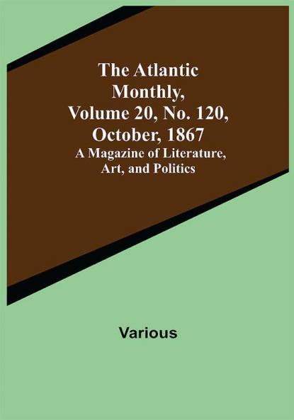 The Atlantic Monthly Volume 20 No. 120 October 1867; A Magazine of Literature Art and Politics