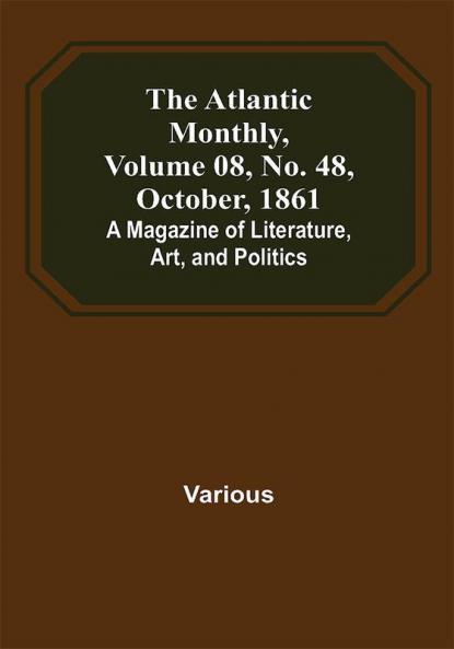 The Atlantic Monthly Volume 08 No. 48 October 1861; A Magazine of Literature Art and Politics