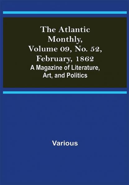 The Atlantic Monthly Volume 09 No. 52 February 1862; A Magazine of Literature Art and Politics