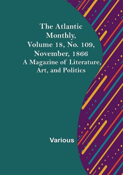 The Atlantic Monthly Volume 18 No. 109 November 1866; A Magazine of Literature Art and Politics