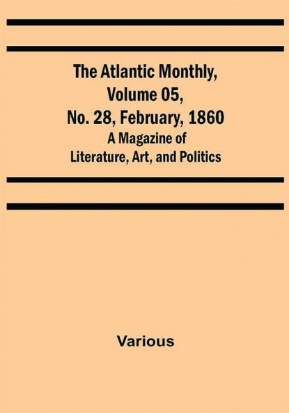 The Atlantic Monthly Volume 05 No. 28 February 1860 ; A Magazine of Literature Art and Politics