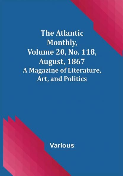 The Atlantic Monthly Volume 20 No. 118 August 1867; A Magazine of Literature Art and Politics