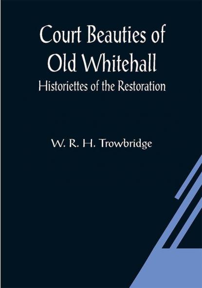 Court Beauties of Old Whitehall; Historiettes of the Restoration