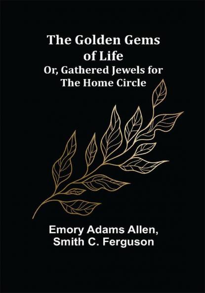 The Golden Gems of Life; Or Gathered Jewels for the Home Circle