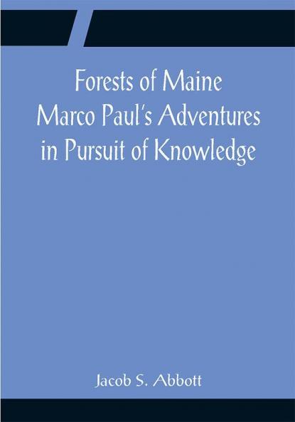 Forests of Maine Marco Paul's Adventures in Pursuit of Knowledge