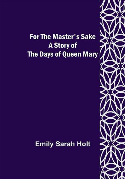 For the Master's Sake A Story of the Days of Queen Mary