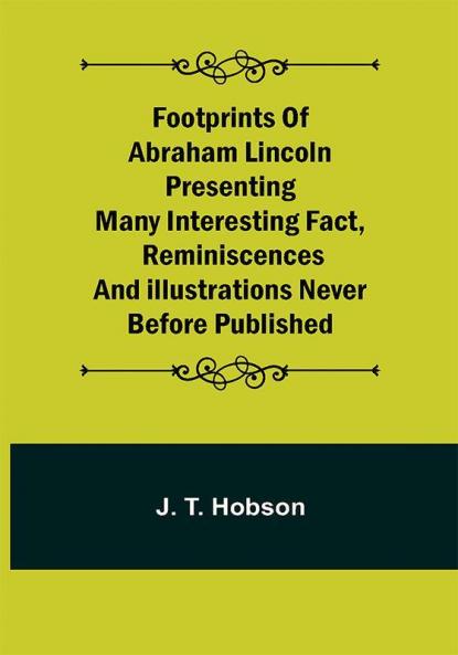 Footprints of Abraham Lincoln Presenting many interesting fact reminiscences and illustrations never before published