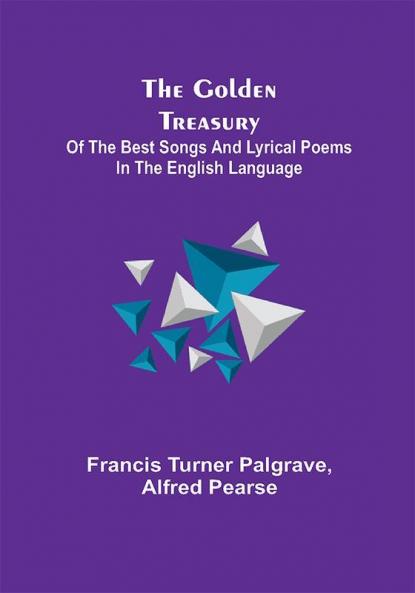 The Golden Treasury; Of the Best Songs and Lyrical Poems in the English Language