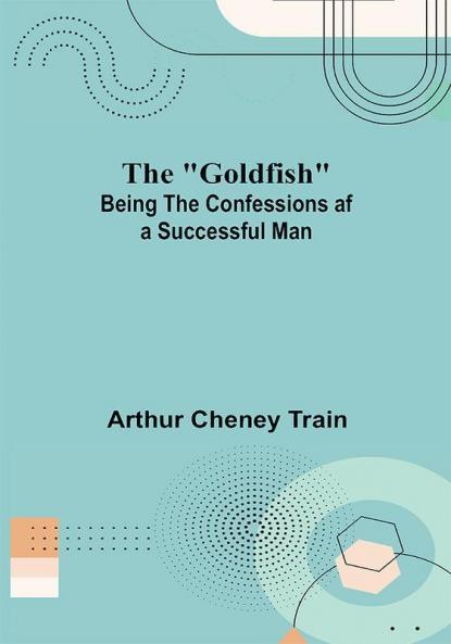 The Goldfish; Being the Confessions af a Successful Man